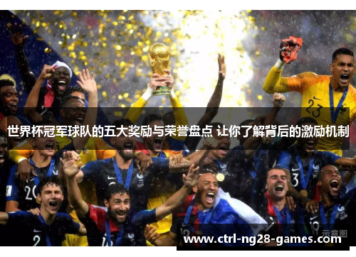 世界杯冠军球队的五大奖励与荣誉盘点 让你了解背后的激励机制 世界杯冠军球队的五大奖励与荣誉盘点 让你了解背后的激励机制