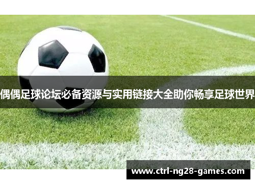偶偶足球论坛必备资源与实用链接大全助你畅享足球世界 偶偶足球论坛必备资源与实用链接大全助你畅享足球世界