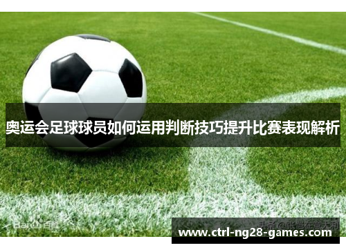 奥运会足球球员如何运用判断技巧提升比赛表现解析 奥运会足球球员如何运用判断技巧提升比赛表现解析