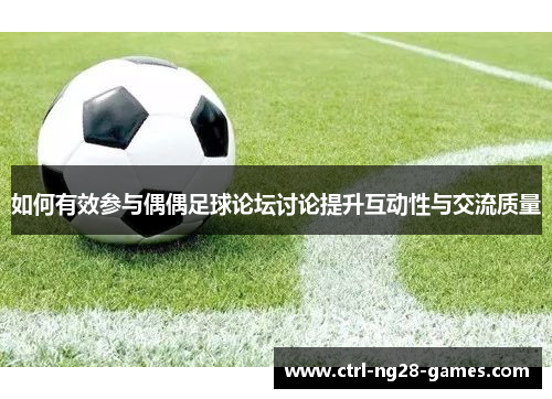 如何有效参与偶偶足球论坛讨论提升互动性与交流质量