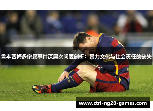 鲁本塞梅多家暴事件深层次问题剖析:暴力文化与社会责任的缺失 鲁本塞梅多家暴事件深层次问题剖析:暴力文化与社会责任的缺失