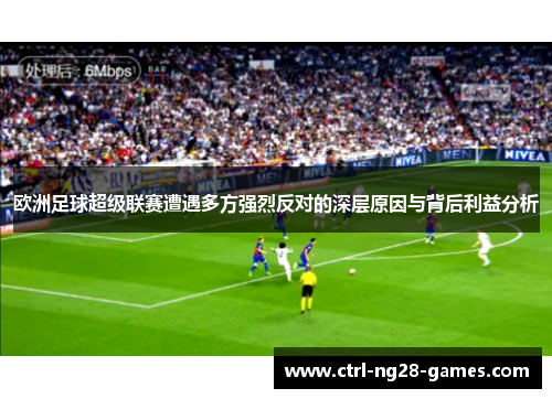 欧洲足球超级联赛遭遇多方强烈反对的深层原因与背后利益分析 欧洲足球超级联赛遭遇多方强烈反对的深层原因与背后利益分析