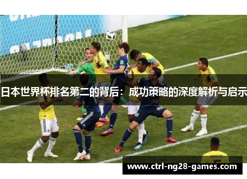 日本世界杯排名第二的背后:成功策略的深度解析与启示 日本世界杯排名第二的背后:成功策略的深度解析与启示