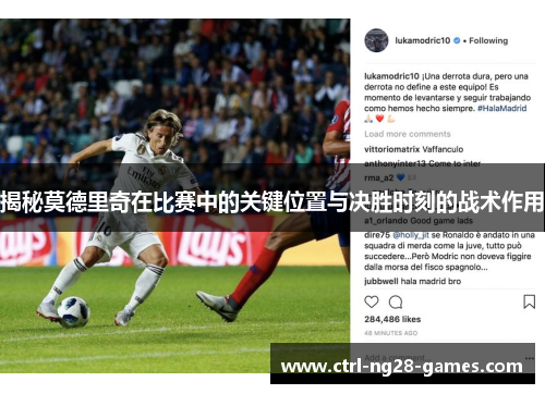 揭秘莫德里奇在比赛中的关键位置与决胜时刻的战术作用 揭秘莫德里奇在比赛中的关键位置与决胜时刻的战术作用
