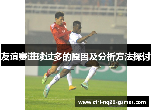 友谊赛进球过多的原因及分析方法探讨 友谊赛进球过多的原因及分析方法探讨