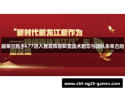 居莱尔携手k77进入首发阵容彰显战术新意与团队未来方向