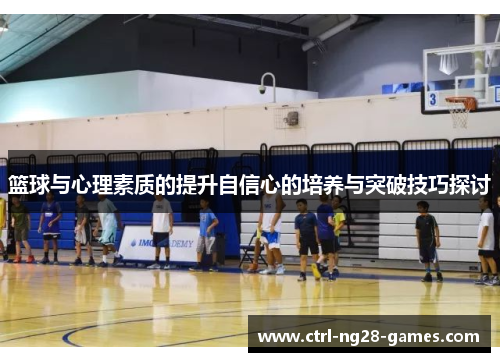 篮球与心理素质的提升自信心的培养与突破技巧探讨 篮球与心理素质的提升自信心的培养与突破技巧探讨