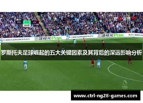 罗斯托夫足球崛起的五大关键因素及其背后的深远影响分析 罗斯托夫足球崛起的五大关键因素及其背后的深远影响分析