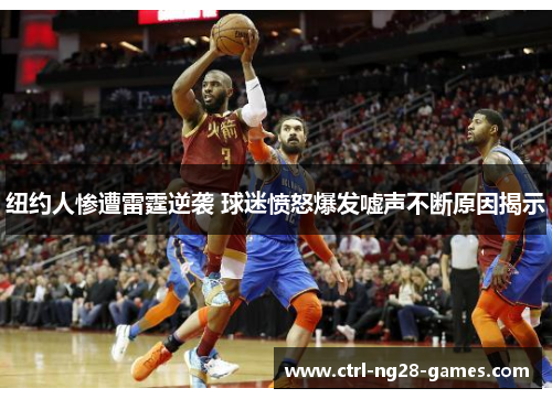 纽约人惨遭雷霆逆袭 球迷愤怒爆发嘘声不断原因揭示