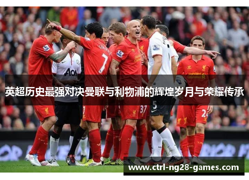 英超历史最强对决曼联与利物浦的辉煌岁月与荣耀传承