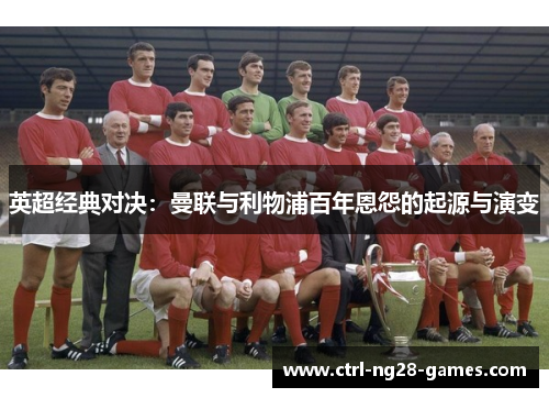 英超经典对决：曼联与利物浦百年恩怨的起源与演变