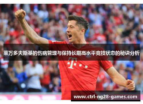 莱万多夫斯基的伤病管理与保持长期高水平竞技状态的秘诀分析