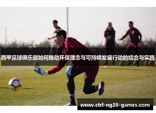 西甲足球俱乐部如何推动环保理念与可持续发展行动的结合与实践 西甲足球俱乐部如何推动环保理念与可持续发展行动的结合与实践