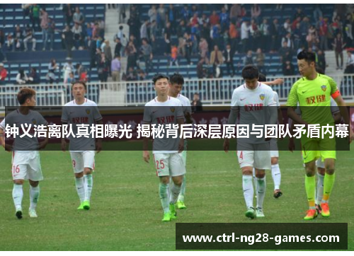 钟义浩离队真相曝光 揭秘背后深层原因与团队矛盾内幕 钟义浩离队真相曝光 揭秘背后深层原因与团队矛盾内幕