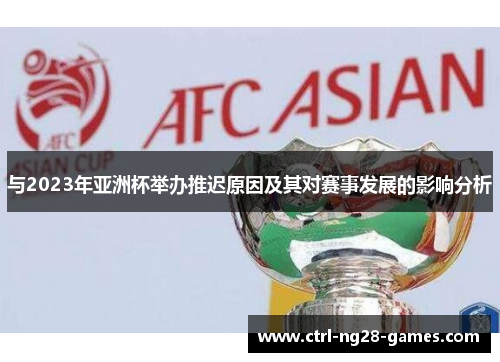 与2023年亚洲杯举办推迟原因及其对赛事发展的影响分析 与2023年亚洲杯举办推迟原因及其对赛事发展的影响分析