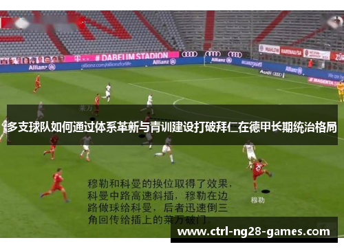 多支球队如何通过体系革新与青训建设打破拜仁在德甲长期统治格局 多支球队如何通过体系革新与青训建设打破拜仁在德甲长期统治格局