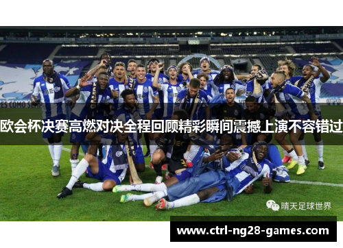 欧会杯决赛高燃对决全程回顾精彩瞬间震撼上演不容错过 欧会杯决赛高燃对决全程回顾精彩瞬间震撼上演不容错过