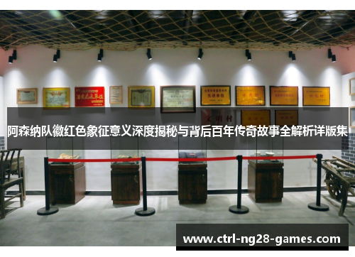 阿森纳队徽红色象征意义深度揭秘与背后百年传奇故事全解析详版集 阿森纳队徽红色象征意义深度揭秘与背后百年传奇故事全解析详版集