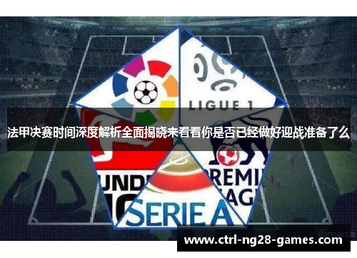 法甲决赛时间深度解析全面揭晓来看看你是否已经做好迎战准备了么