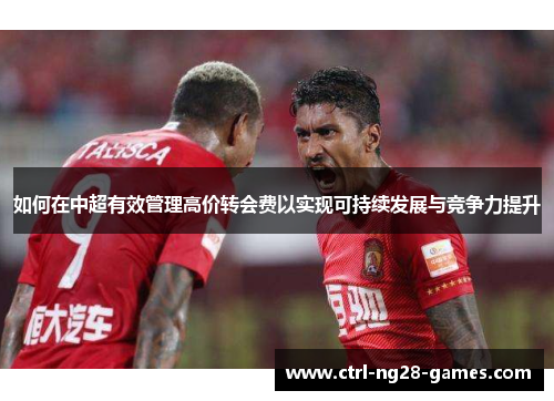 如何在中超有效管理高价转会费以实现可持续发展与竞争力提升