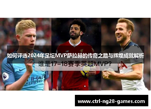 如何评选2024年足坛MVP萨拉赫的传奇之路与辉煌成就解析 如何评选2024年足坛MVP萨拉赫的传奇之路与辉煌成就解析