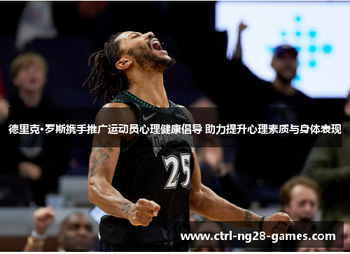 德里克·罗斯携手推广运动员心理健康倡导 助力提升心理素质与身体表现 德里克·罗斯携手推广运动员心理健康倡导 助力提升心理素质与身体表现