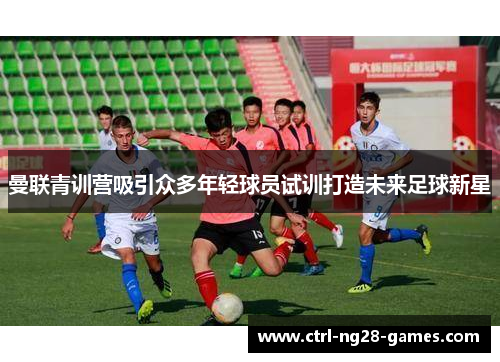曼联青训营吸引众多年轻球员试训打造未来足球新星