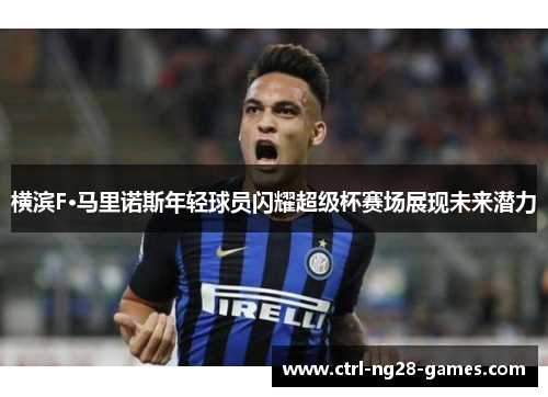 横滨F·马里诺斯年轻球员闪耀超级杯赛场展现未来潜力 横滨F·马里诺斯年轻球员闪耀超级杯赛场展现未来潜力