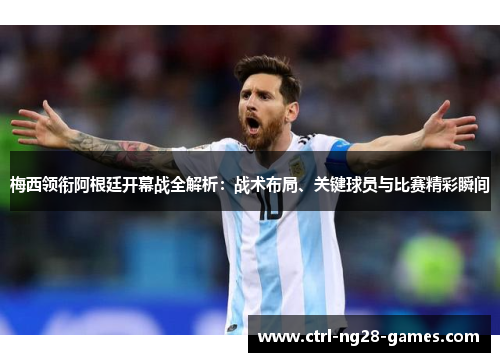 梅西领衔阿根廷开幕战全解析:战术布局、关键球员与比赛精彩瞬间 梅西领衔阿根廷开幕战全解析:战术布局、关键球员与比赛精彩瞬间