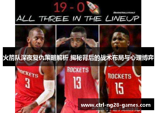 火箭队深夜复仇策略解析 揭秘背后的战术布局与心理博弈 火箭队深夜复仇策略解析 揭秘背后的战术布局与心理博弈