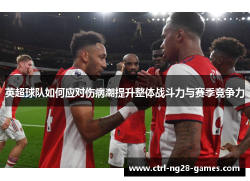 英超球队如何应对伤病潮提升整体战斗力与赛季竞争力