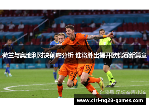荷兰与奥地利对决前瞻分析 谁将胜出揭开欧锦赛新篇章 荷兰与奥地利对决前瞻分析 谁将胜出揭开欧锦赛新篇章