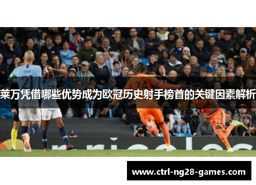 莱万凭借哪些优势成为欧冠历史射手榜首的关键因素解析