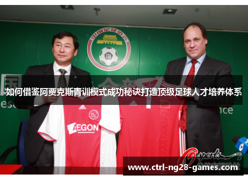 如何借鉴阿贾克斯青训模式成功秘诀打造顶级足球人才培养体系