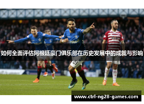 如何全面评估阿根廷豪门俱乐部在历史发展中的成就与影响