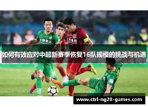如何有效应对中超新赛季恢复16队规模的挑战与机遇 如何有效应对中超新赛季恢复16队规模的挑战与机遇