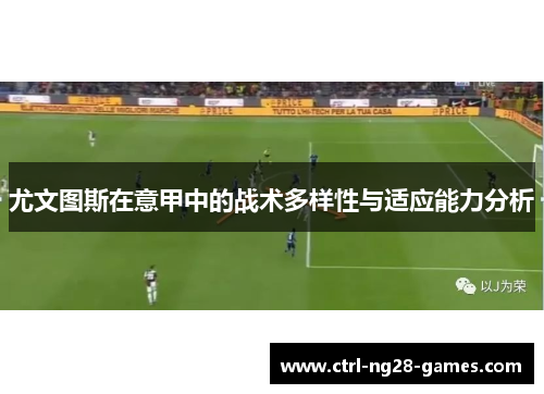 尤文图斯在意甲中的战术多样性与适应能力分析