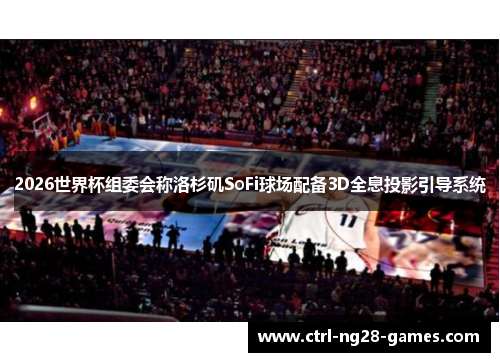 2026世界杯组委会称洛杉矶SoFi球场配备3D全息投影引导系统 2026世界杯组委会称洛杉矶SoFi球场配备3D全息投影引导系统