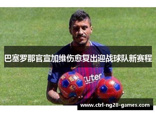 巴塞罗那官宣加维伤愈复出迎战球队新赛程