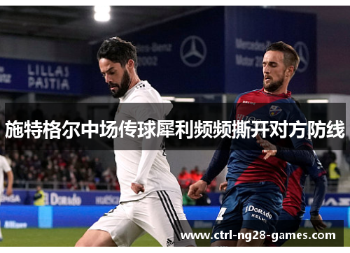 施特格尔中场传球犀利频频撕开对方防线