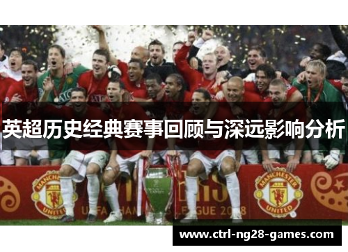 英超历史经典赛事回顾与深远影响分析