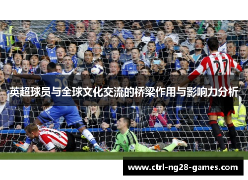 英超球员与全球文化交流的桥梁作用与影响力分析