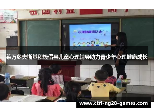 莱万多夫斯基积极倡导儿童心理辅导助力青少年心理健康成长