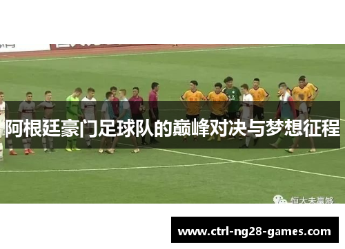 阿根廷豪门足球队的巅峰对决与梦想征程 阿根廷豪门足球队的巅峰对决与梦想征程