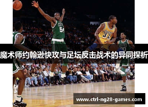 魔术师约翰逊快攻与足坛反击战术的异同探析 魔术师约翰逊快攻与足坛反击战术的异同探析